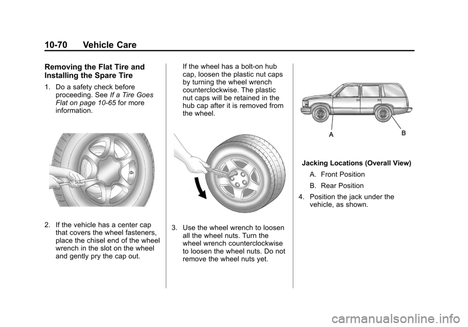 CHEVROLET SUBURBAN 2012 10.G Owners Manual Black plate (70,1)Chevrolet Tahoe/Suburban Owner Manual - 2012
10-70 Vehicle Care
Removing the Flat Tire and
Installing the Spare Tire
1. Do a safety check beforeproceeding. See If a Tire Goes
Flat on CHEVROLET SUBURBAN 2012 10.G Owners Manual Black plate (70,1)Chevrolet Tahoe/Suburban Owner Manual - 2012
10-70 Vehicle Care
Removing the Flat Tire and
Installing the Spare Tire
1. Do a safety check beforeproceeding. See If a Tire Goes
Flat on