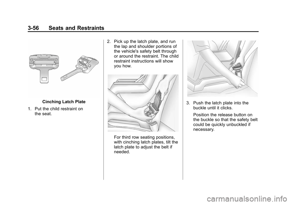 CHEVROLET SUBURBAN 2014 10.G Owners Manual (56,1)Chevrolet Tahoe/Suburban Owner Manual (GMNA-Localizing-U.S./Canada/
Mexico-6081502) - 2014 - crc2 - 9/17/13
3-56 Seats and Restraints
Cinching Latch Plate
1. Put the child restraint on the seat. CHEVROLET SUBURBAN 2014 10.G Owners Manual (56,1)Chevrolet Tahoe/Suburban Owner Manual (GMNA-Localizing-U.S./Canada/
Mexico-6081502) - 2014 - crc2 - 9/17/13
3-56 Seats and Restraints
Cinching Latch Plate
1. Put the child restraint on the seat.