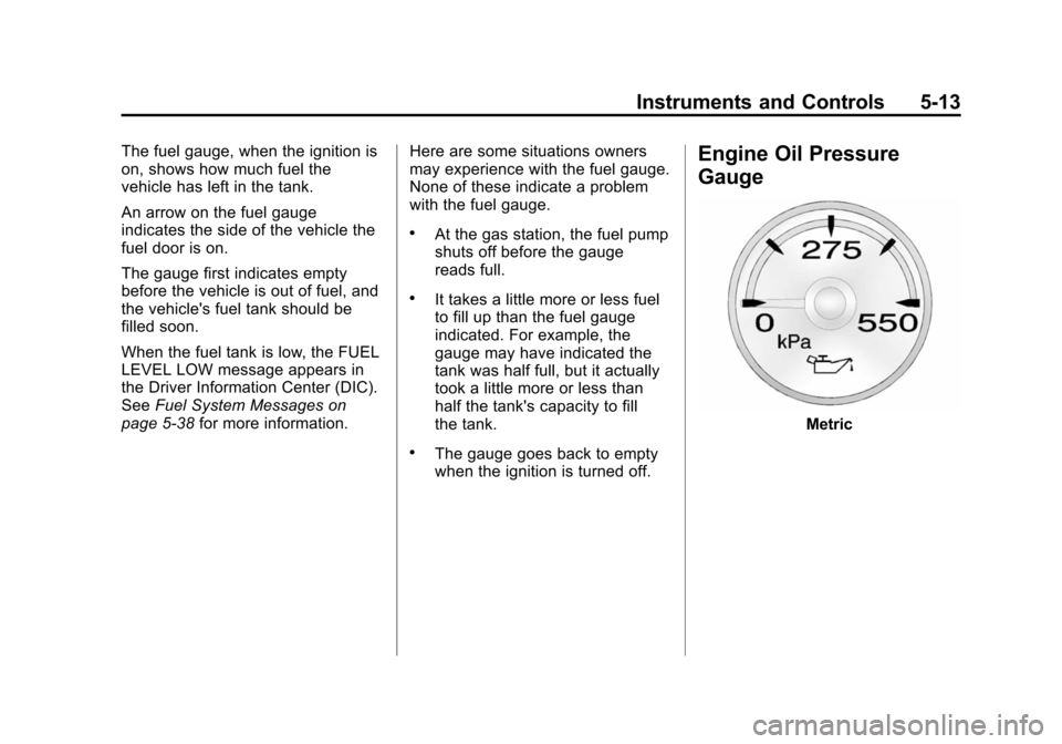 CHEVROLET SUBURBAN 2014 10.G Owners Manual (13,1)Chevrolet Tahoe/Suburban Owner Manual (GMNA-Localizing-U.S./Canada/
Mexico-6081502) - 2014 - crc2 - 9/17/13
Instruments and Controls 5-13
The fuel gauge, when the ignition is
on, shows how much 