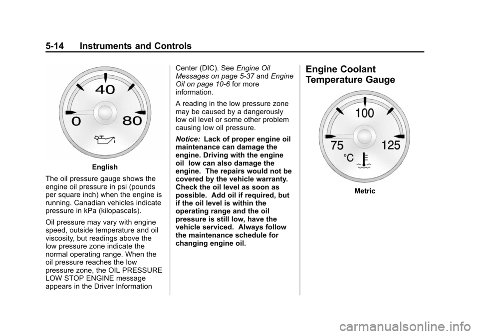 CHEVROLET SUBURBAN 2014 10.G Owners Manual (14,1)Chevrolet Tahoe/Suburban Owner Manual (GMNA-Localizing-U.S./Canada/
Mexico-6081502) - 2014 - crc2 - 9/17/13
5-14 Instruments and Controls
English
The oil pressure gauge shows the
engine oil pres