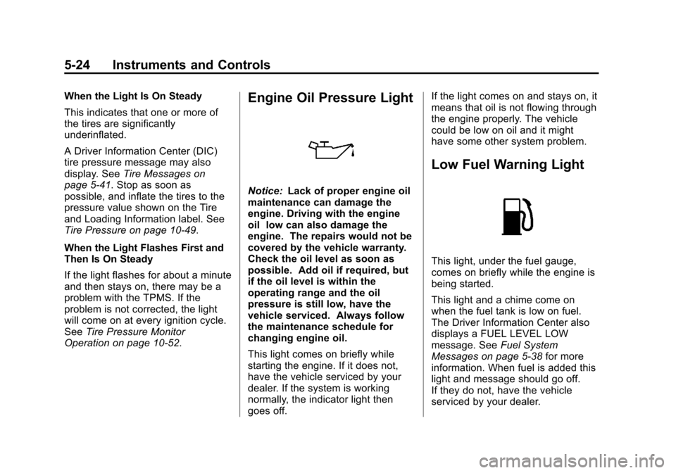 CHEVROLET SUBURBAN 2014 10.G Owners Manual (24,1)Chevrolet Tahoe/Suburban Owner Manual (GMNA-Localizing-U.S./Canada/
Mexico-6081502) - 2014 - crc2 - 9/17/13
5-24 Instruments and Controls
When the Light Is On Steady
This indicates that one or m