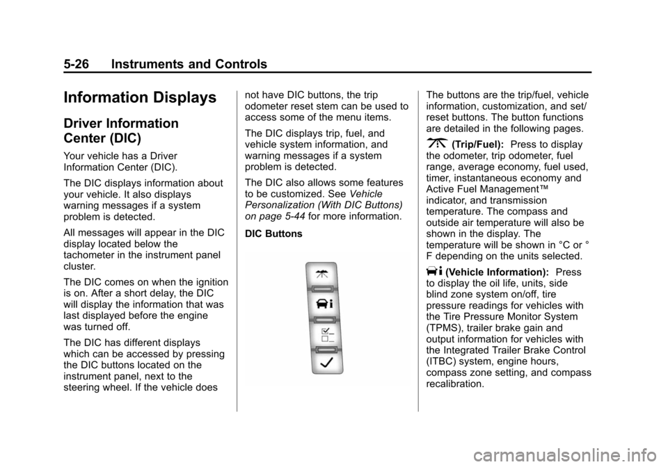 CHEVROLET SUBURBAN 2014 10.G Owners Manual (26,1)Chevrolet Tahoe/Suburban Owner Manual (GMNA-Localizing-U.S./Canada/
Mexico-6081502) - 2014 - crc2 - 9/17/13
5-26 Instruments and Controls
Information Displays
Driver Information
Center (DIC)
You CHEVROLET SUBURBAN 2014 10.G Owners Manual (26,1)Chevrolet Tahoe/Suburban Owner Manual (GMNA-Localizing-U.S./Canada/
Mexico-6081502) - 2014 - crc2 - 9/17/13
5-26 Instruments and Controls
Information Displays
Driver Information
Center (DIC)
You