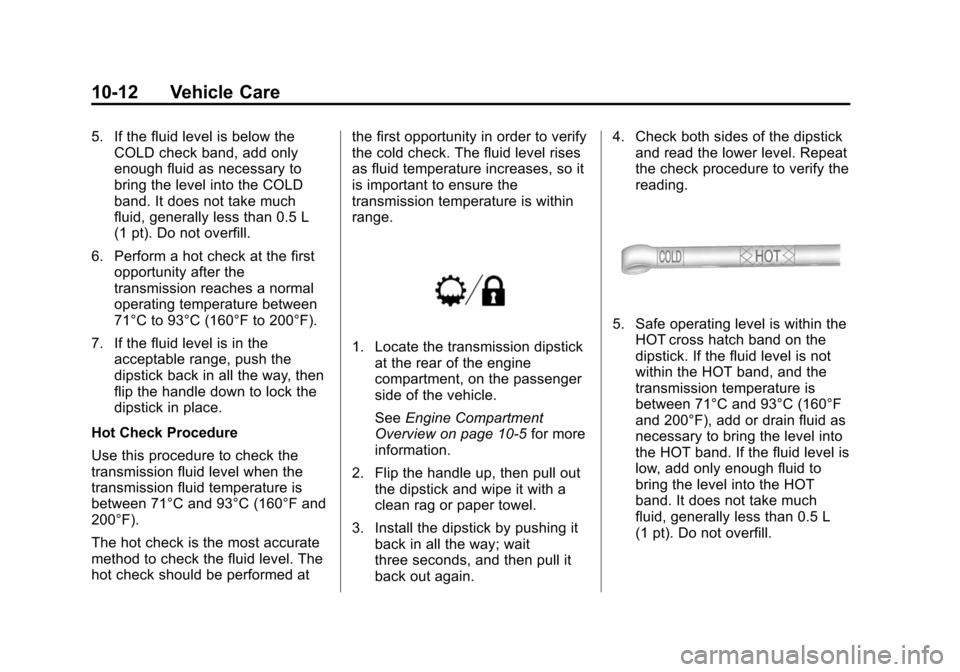 CHEVROLET SUBURBAN 2014 10.G Owners Manual (12,1)Chevrolet Tahoe/Suburban Owner Manual (GMNA-Localizing-U.S./Canada/
Mexico-6081502) - 2014 - crc2 - 9/17/13
10-12 Vehicle Care
5. If the fluid level is below theCOLD check band, add only
enough 