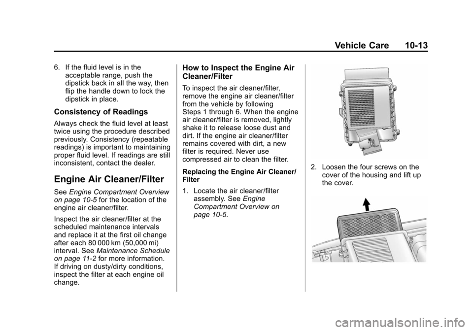 CHEVROLET SUBURBAN 2014 10.G Owners Manual (13,1)Chevrolet Tahoe/Suburban Owner Manual (GMNA-Localizing-U.S./Canada/
Mexico-6081502) - 2014 - crc2 - 9/17/13
Vehicle Care 10-13
6. If the fluid level is in theacceptable range, push the
dipstick 