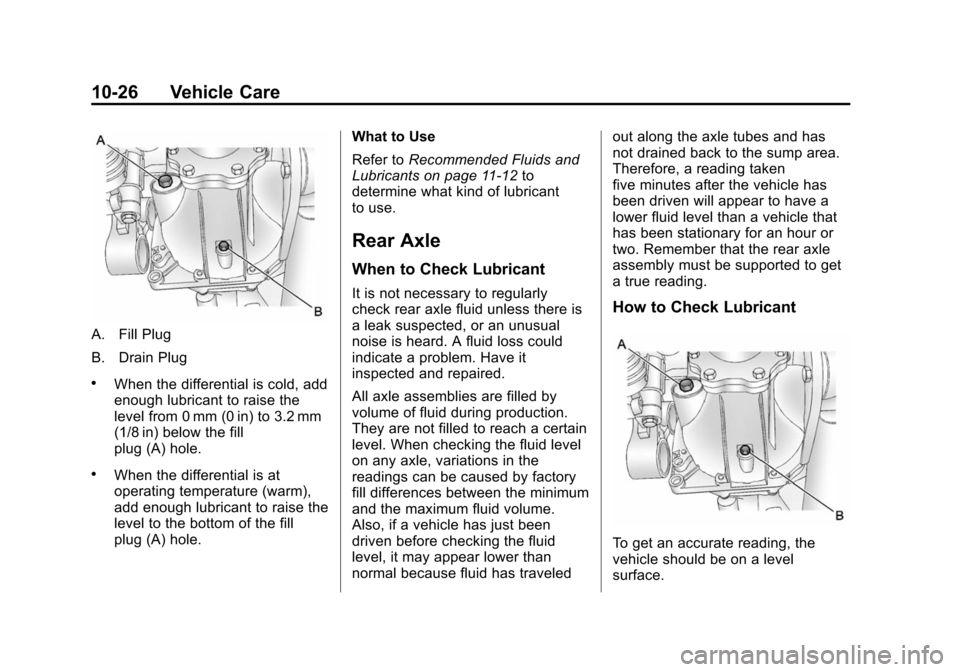 CHEVROLET SUBURBAN 2014 10.G Owners Manual (26,1)Chevrolet Tahoe/Suburban Owner Manual (GMNA-Localizing-U.S./Canada/
Mexico-6081502) - 2014 - crc2 - 9/17/13
10-26 Vehicle Care
A. Fill Plug
B. Drain Plug
.When the differential is cold, add
enou CHEVROLET SUBURBAN 2014 10.G Owners Manual (26,1)Chevrolet Tahoe/Suburban Owner Manual (GMNA-Localizing-U.S./Canada/
Mexico-6081502) - 2014 - crc2 - 9/17/13
10-26 Vehicle Care
A. Fill Plug
B. Drain Plug
.When the differential is cold, add
enou