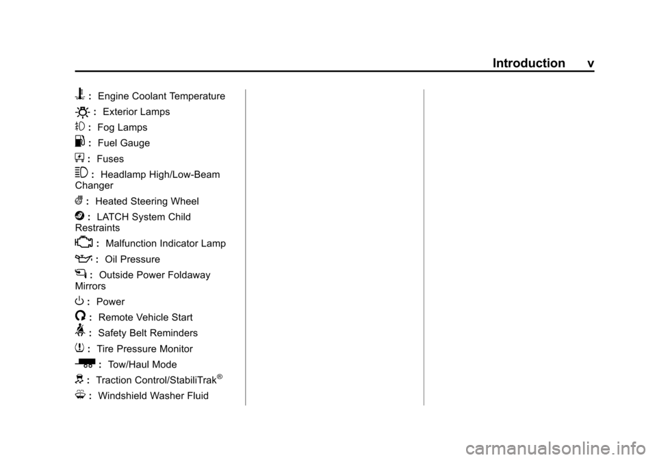 CHEVROLET SUBURBAN 2014 10.G Owners Manual (5,1)Chevrolet Tahoe/Suburban Owner Manual (GMNA-Localizing-U.S./Canada/
Mexico-6081502) - 2014 - crc2 - 9/17/13
Introduction v
B:Engine Coolant Temperature
O:Exterior Lamps
#:Fog Lamps
.: Fuel Gauge
