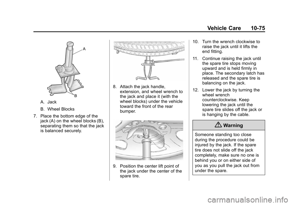 CHEVROLET SUBURBAN 2014 10.G Owners Manual (75,1)Chevrolet Tahoe/Suburban Owner Manual (GMNA-Localizing-U.S./Canada/
Mexico-6081502) - 2014 - crc2 - 9/17/13
Vehicle Care 10-75
A. Jack
B. Wheel Blocks
7. Place the bottom edge of the jack (A) on CHEVROLET SUBURBAN 2014 10.G Owners Manual (75,1)Chevrolet Tahoe/Suburban Owner Manual (GMNA-Localizing-U.S./Canada/
Mexico-6081502) - 2014 - crc2 - 9/17/13
Vehicle Care 10-75
A. Jack
B. Wheel Blocks
7. Place the bottom edge of the jack (A) on