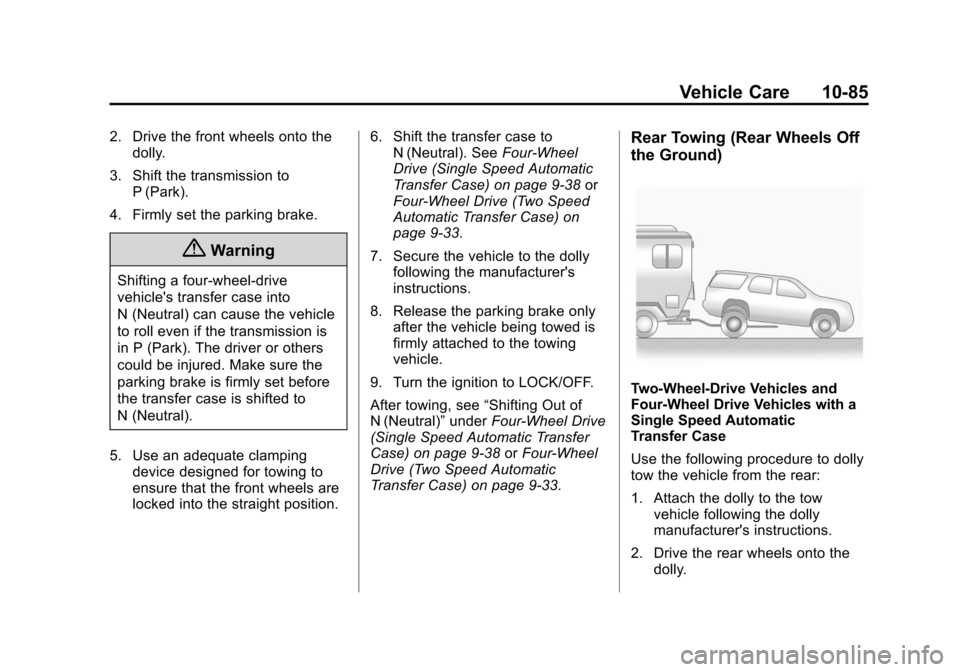 CHEVROLET SUBURBAN 2014 10.G Owners Manual (85,1)Chevrolet Tahoe/Suburban Owner Manual (GMNA-Localizing-U.S./Canada/
Mexico-6081502) - 2014 - crc2 - 9/17/13
Vehicle Care 10-85
2. Drive the front wheels onto thedolly.
3. Shift the transmission 