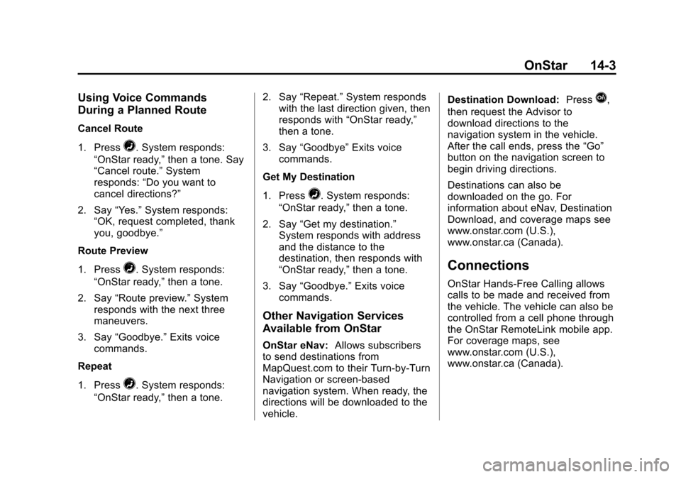 CHEVROLET SUBURBAN 2014 10.G Owners Manual (3,1)Chevrolet Tahoe/Suburban Owner Manual (GMNA-Localizing-U.S./Canada/
Mexico-6081502) - 2014 - crc2 - 9/17/13
OnStar 14-3
Using Voice Commands
During a Planned Route
Cancel Route
1. Press
=. System CHEVROLET SUBURBAN 2014 10.G Owners Manual (3,1)Chevrolet Tahoe/Suburban Owner Manual (GMNA-Localizing-U.S./Canada/
Mexico-6081502) - 2014 - crc2 - 9/17/13
OnStar 14-3
Using Voice Commands
During a Planned Route
Cancel Route
1. Press
=. System