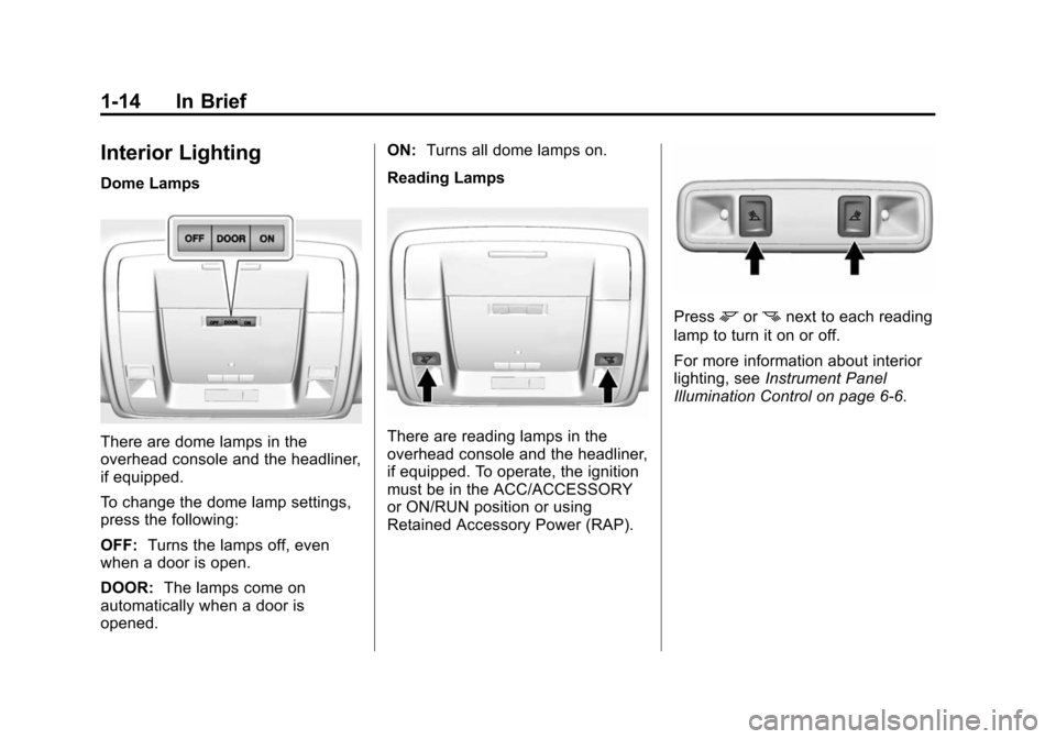 CHEVROLET SUBURBAN 2015 11.G Owners Manual Black plate (14,1)Chevrolet 2015i Tahoe/Suburban Owner Manual (GMNA-Localizing-U.S./
Canada/Mexico-8431502) - 2015 - crc - 1/12/15
1-14 In Brief
Interior Lighting
Dome Lamps
There are dome lamps in th CHEVROLET SUBURBAN 2015 11.G Owners Manual Black plate (14,1)Chevrolet 2015i Tahoe/Suburban Owner Manual (GMNA-Localizing-U.S./
Canada/Mexico-8431502) - 2015 - crc - 1/12/15
1-14 In Brief
Interior Lighting
Dome Lamps
There are dome lamps in th