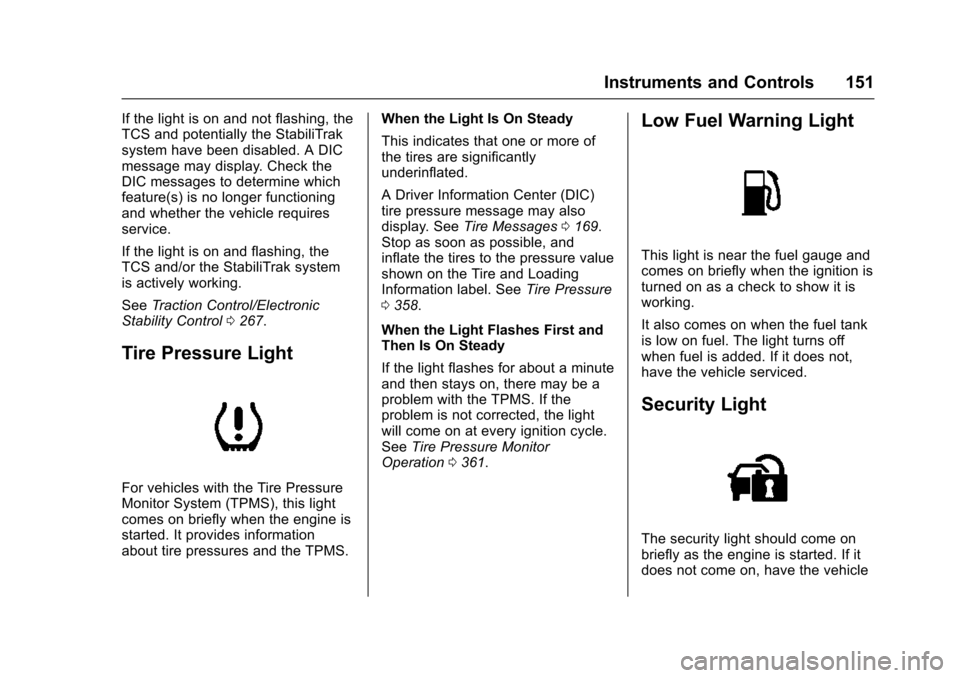 CHEVROLET SUBURBAN 2016 11.G Owners Manual Chevrolet Tahoe/Suburban Owner Manual (GMNA-Localizing-U.S./Canada/
Mexico-9159366) - 2016 - crc - 5/20/15
Instruments and Controls 151
If the light is on and not flashing, the
TCS and potentially the