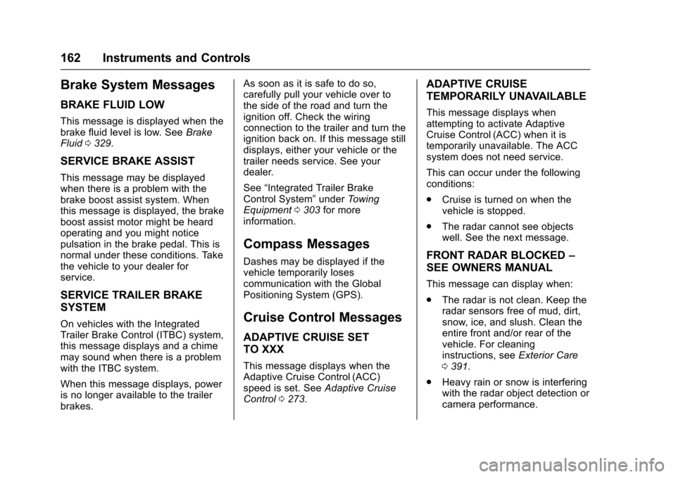 CHEVROLET SUBURBAN 2016 11.G Owners Manual Chevrolet Tahoe/Suburban Owner Manual (GMNA-Localizing-U.S./Canada/
Mexico-9159366) - 2016 - crc - 5/20/15
162 Instruments and Controls
Brake System Messages
BRAKE FLUID LOW
This message is displayed CHEVROLET SUBURBAN 2016 11.G Owners Manual Chevrolet Tahoe/Suburban Owner Manual (GMNA-Localizing-U.S./Canada/
Mexico-9159366) - 2016 - crc - 5/20/15
162 Instruments and Controls
Brake System Messages
BRAKE FLUID LOW
This message is displayed
