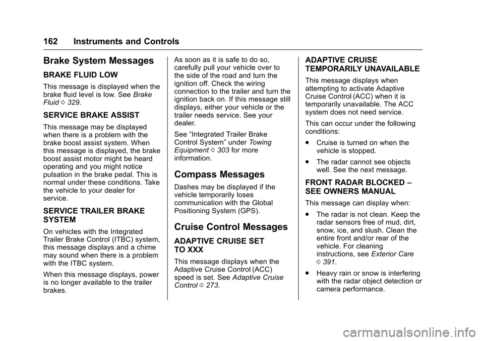 CHEVROLET SUBURBAN 2016 11.G Owners Guide Chevrolet Tahoe/Suburban Owner Manual (GMNA-Localizing-U.S./Canada/
Mexico-9159366) - 2016 - crc - 5/20/15
162 Instruments and Controls
Brake System Messages
BRAKE FLUID LOW
This message is displayed 