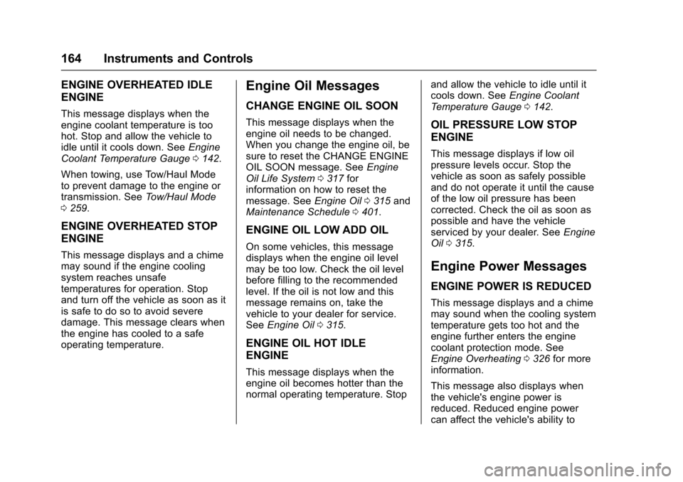 CHEVROLET SUBURBAN 2016 11.G Owners Guide Chevrolet Tahoe/Suburban Owner Manual (GMNA-Localizing-U.S./Canada/
Mexico-9159366) - 2016 - crc - 5/20/15
164 Instruments and Controls
ENGINE OVERHEATED IDLE
ENGINE
This message displays when the
eng