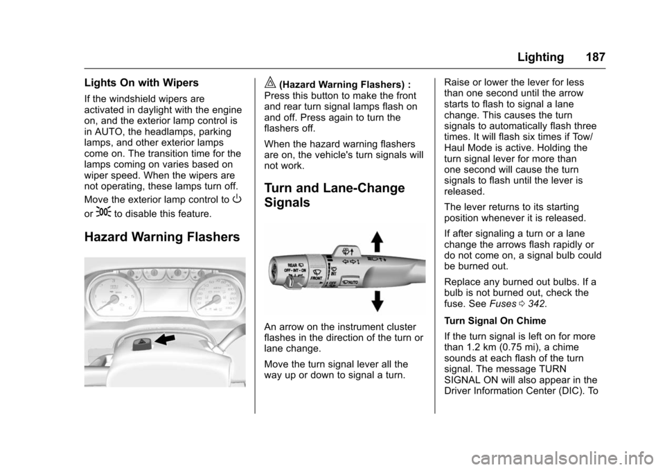 CHEVROLET SUBURBAN 2016 11.G Owners Manual Chevrolet Tahoe/Suburban Owner Manual (GMNA-Localizing-U.S./Canada/
Mexico-9159366) - 2016 - crc - 5/19/15
Lighting 187
Lights On with Wipers
If the windshield wipers are
activated in daylight with th