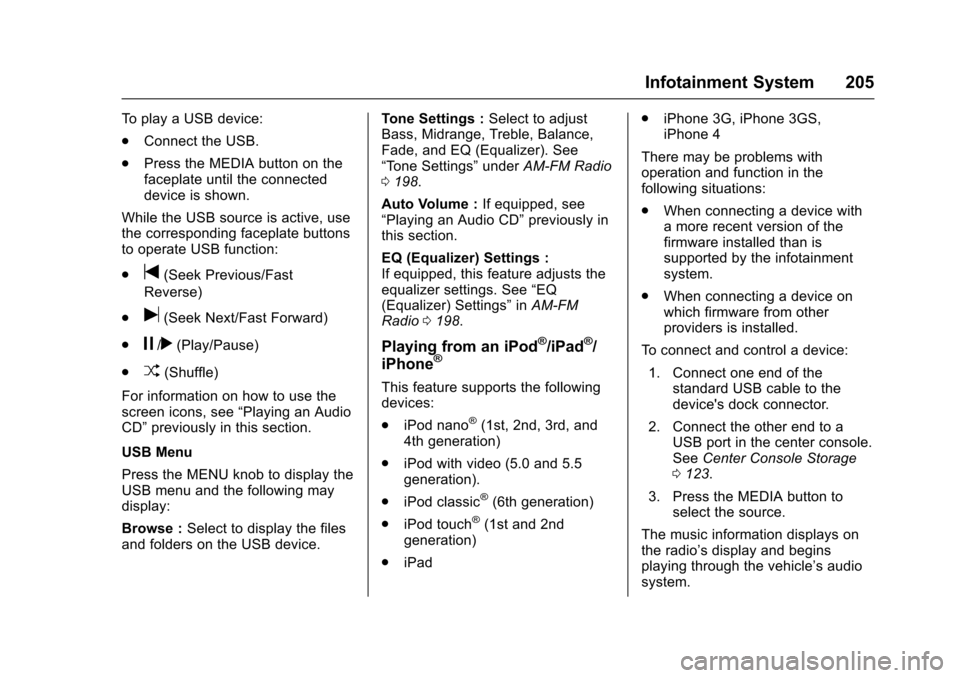 CHEVROLET SUBURBAN 2016 11.G Owners Manual Chevrolet Tahoe/Suburban Owner Manual (GMNA-Localizing-U.S./Canada/
Mexico-9159366) - 2016 - crc - 5/19/15
Infotainment System 205
To play a USB device:
.Connect the USB.
. Press the MEDIA button on t