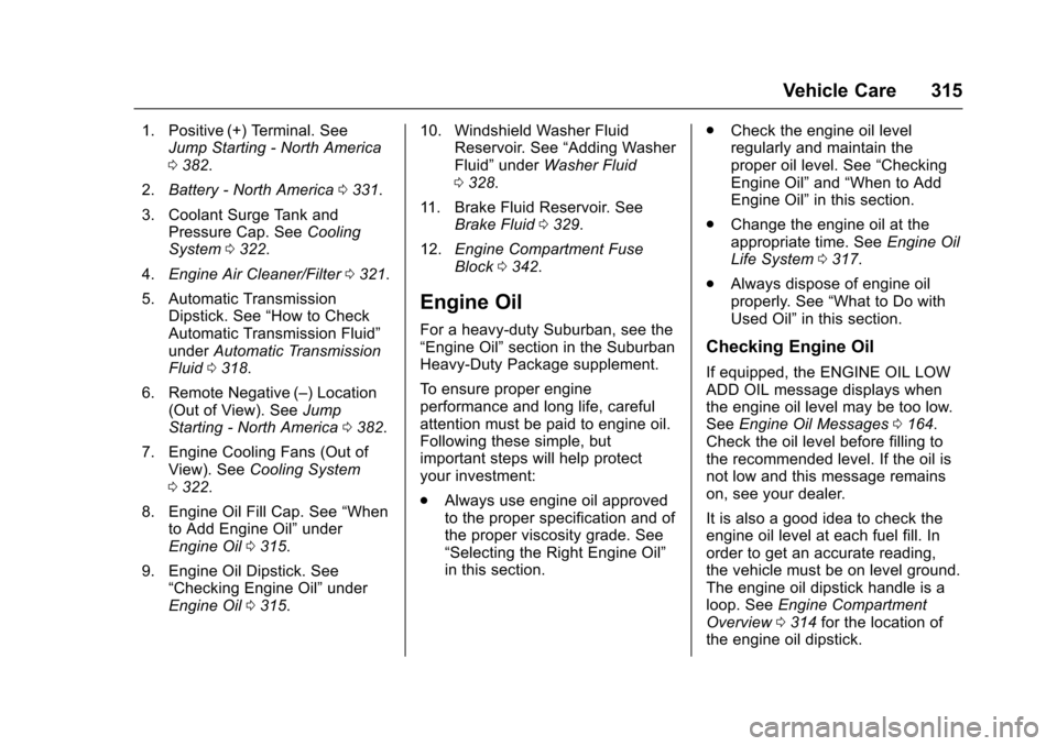 CHEVROLET SUBURBAN 2016 11.G Owners Manual Chevrolet Tahoe/Suburban Owner Manual (GMNA-Localizing-U.S./Canada/
Mexico-9159366) - 2016 - crc - 5/19/15
Vehicle Care 315
1. Positive (+) Terminal. SeeJump Starting - North America
0382.
2. Battery CHEVROLET SUBURBAN 2016 11.G Owners Manual Chevrolet Tahoe/Suburban Owner Manual (GMNA-Localizing-U.S./Canada/
Mexico-9159366) - 2016 - crc - 5/19/15
Vehicle Care 315
1. Positive (+) Terminal. SeeJump Starting - North America
0382.
2. Battery