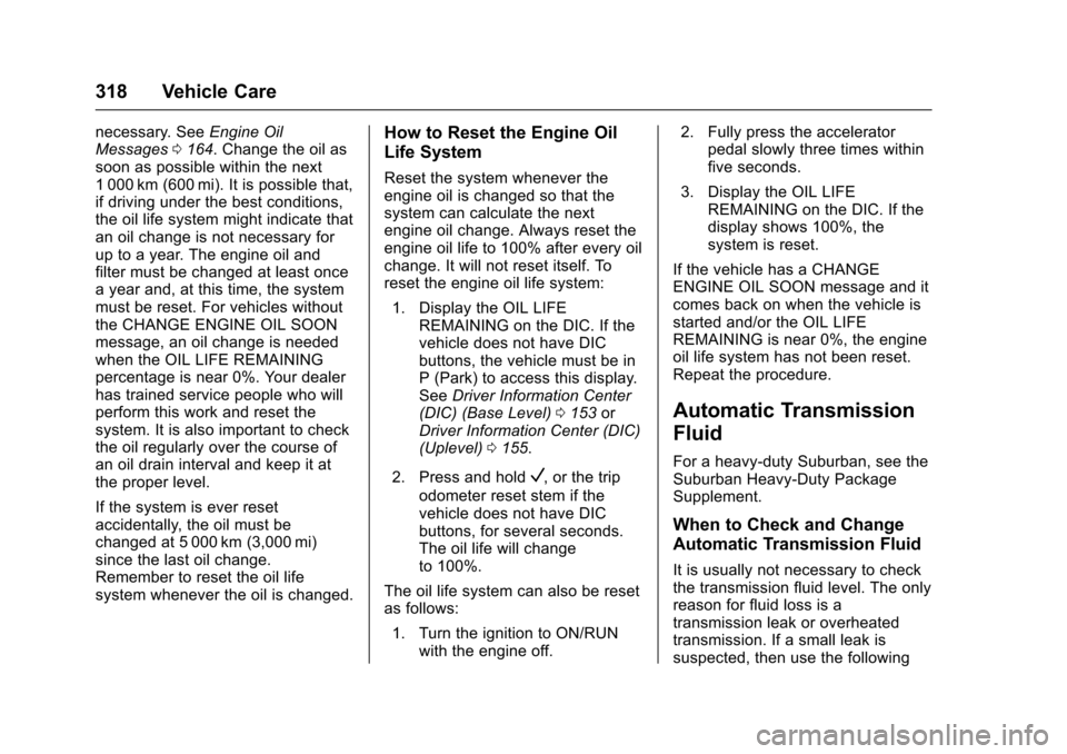 CHEVROLET SUBURBAN 2016 11.G Owners Manual Chevrolet Tahoe/Suburban Owner Manual (GMNA-Localizing-U.S./Canada/
Mexico-9159366) - 2016 - crc - 5/19/15
318 Vehicle Care
necessary. SeeEngine Oil
Messages 0164. Change the oil as
soon as possible w