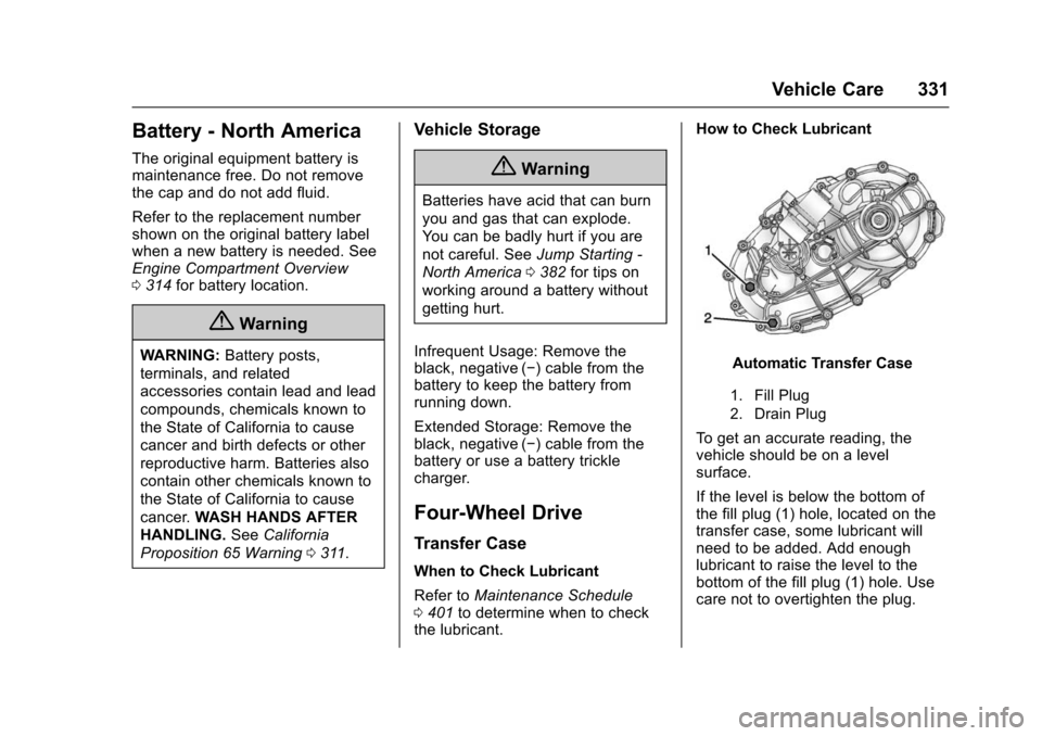 CHEVROLET SUBURBAN 2016 11.G Owners Manual Chevrolet Tahoe/Suburban Owner Manual (GMNA-Localizing-U.S./Canada/
Mexico-9159366) - 2016 - crc - 5/19/15
Vehicle Care 331
Battery - North America
The original equipment battery is
maintenance free. CHEVROLET SUBURBAN 2016 11.G Owners Manual Chevrolet Tahoe/Suburban Owner Manual (GMNA-Localizing-U.S./Canada/
Mexico-9159366) - 2016 - crc - 5/19/15
Vehicle Care 331
Battery - North America
The original equipment battery is
maintenance free.