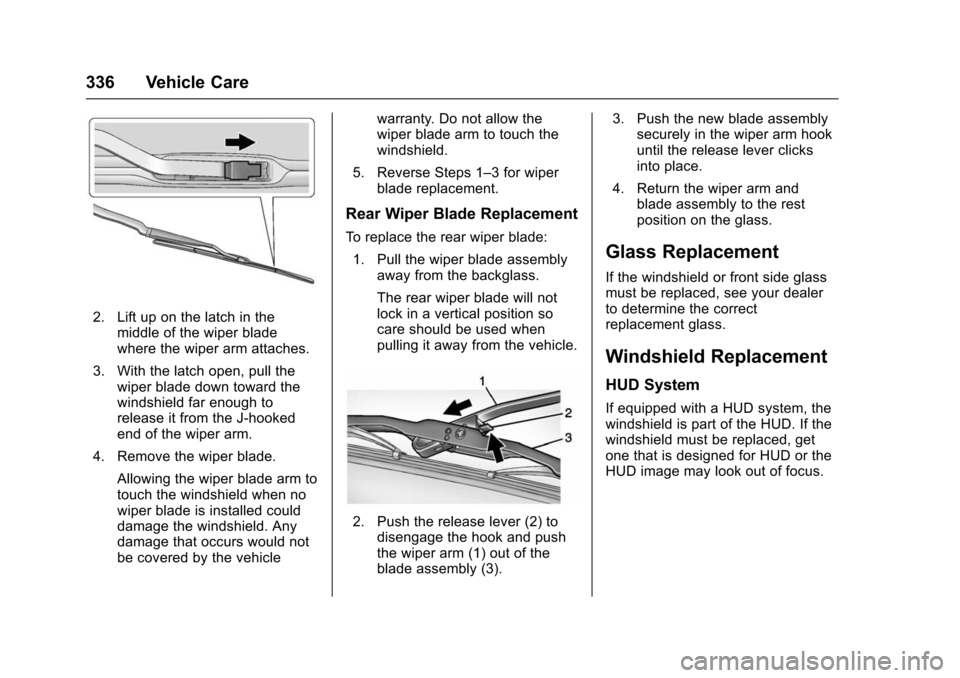 CHEVROLET SUBURBAN 2016 11.G Owners Manual Chevrolet Tahoe/Suburban Owner Manual (GMNA-Localizing-U.S./Canada/
Mexico-9159366) - 2016 - crc - 5/19/15
336 Vehicle Care
2. Lift up on the latch in themiddle of the wiper blade
where the wiper arm 