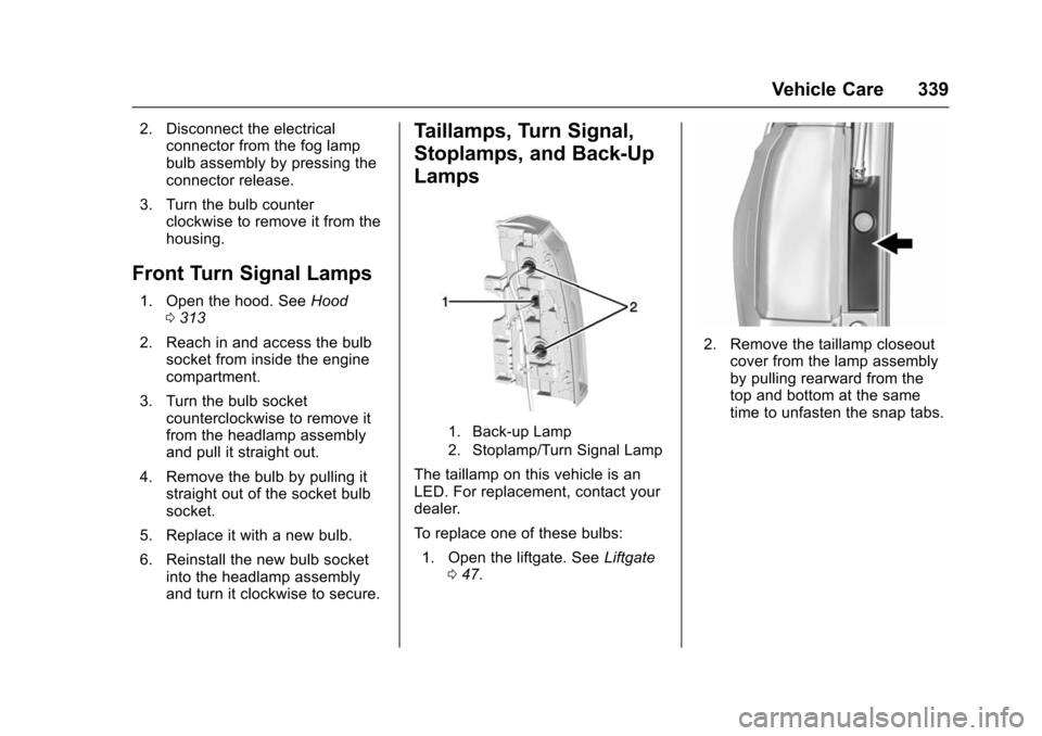 CHEVROLET SUBURBAN 2016 11.G User Guide Chevrolet Tahoe/Suburban Owner Manual (GMNA-Localizing-U.S./Canada/
Mexico-9159366) - 2016 - crc - 5/19/15
Vehicle Care 339
2. Disconnect the electricalconnector from the fog lamp
bulb assembly by pre