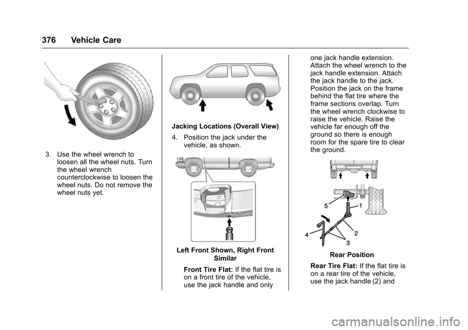 CHEVROLET SUBURBAN 2016 11.G Owners Manual Chevrolet Tahoe/Suburban Owner Manual (GMNA-Localizing-U.S./Canada/
Mexico-9159366) - 2016 - crc - 5/19/15
376 Vehicle Care
3. Use the wheel wrench toloosen all the wheel nuts. Turn
the wheel wrench
c