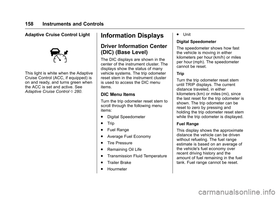 CHEVROLET SUBURBAN 2017 11.G Owners Manual Chevrolet Tahoe/Suburban Owner Manual (GMNA-Localizing-U.S./Canada/
Mexico-9955986) - 2017 - crc - 7/5/16
158 Instruments and Controls
Adaptive Cruise Control Light
This light is white when the Adapti CHEVROLET SUBURBAN 2017 11.G Owners Manual Chevrolet Tahoe/Suburban Owner Manual (GMNA-Localizing-U.S./Canada/
Mexico-9955986) - 2017 - crc - 7/5/16
158 Instruments and Controls
Adaptive Cruise Control Light
This light is white when the Adapti