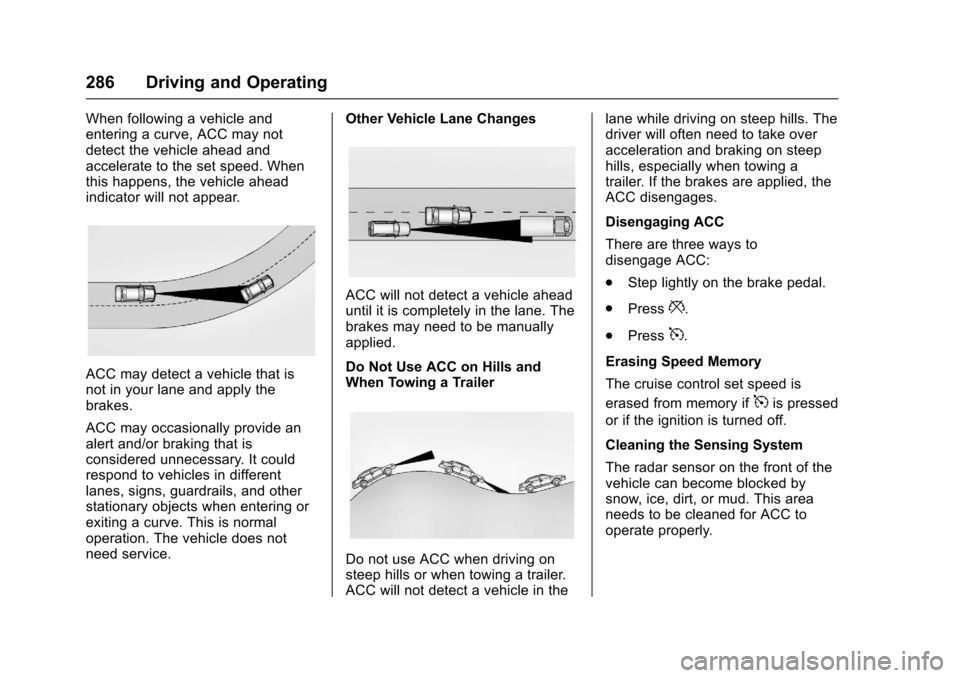 CHEVROLET SUBURBAN 2017 11.G Owners Manual Chevrolet Tahoe/Suburban Owner Manual (GMNA-Localizing-U.S./Canada/
Mexico-9955986) - 2017 - crc - 7/5/16
286 Driving and Operating
When following a vehicle and
entering a curve, ACC may not
detect th