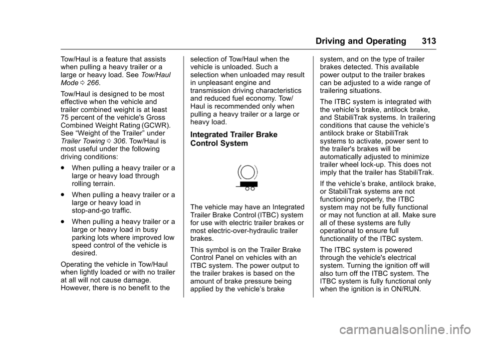 CHEVROLET SUBURBAN 2017 11.G Owners Manual Chevrolet Tahoe/Suburban Owner Manual (GMNA-Localizing-U.S./Canada/
Mexico-9955986) - 2017 - crc - 7/5/16
Driving and Operating 313
Tow/Haul is a feature that assists
when pulling a heavy trailer or a CHEVROLET SUBURBAN 2017 11.G Owners Manual Chevrolet Tahoe/Suburban Owner Manual (GMNA-Localizing-U.S./Canada/
Mexico-9955986) - 2017 - crc - 7/5/16
Driving and Operating 313
Tow/Haul is a feature that assists
when pulling a heavy trailer or a