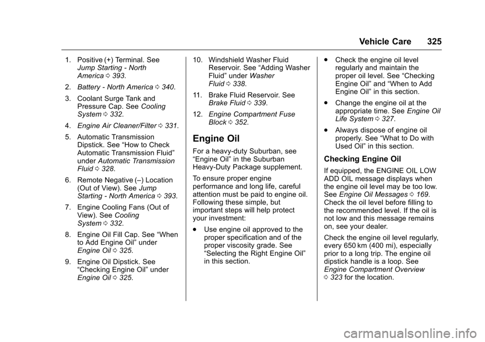 CHEVROLET SUBURBAN 2017 11.G Owners Manual Chevrolet Tahoe/Suburban Owner Manual (GMNA-Localizing-U.S./Canada/
Mexico-9955986) - 2017 - crc - 7/5/16
Vehicle Care 325
1. Positive (+) Terminal. SeeJump Starting - North
America 0393.
2. Battery - CHEVROLET SUBURBAN 2017 11.G Owners Manual Chevrolet Tahoe/Suburban Owner Manual (GMNA-Localizing-U.S./Canada/
Mexico-9955986) - 2017 - crc - 7/5/16
Vehicle Care 325
1. Positive (+) Terminal. SeeJump Starting - North
America 0393.
2. Battery -