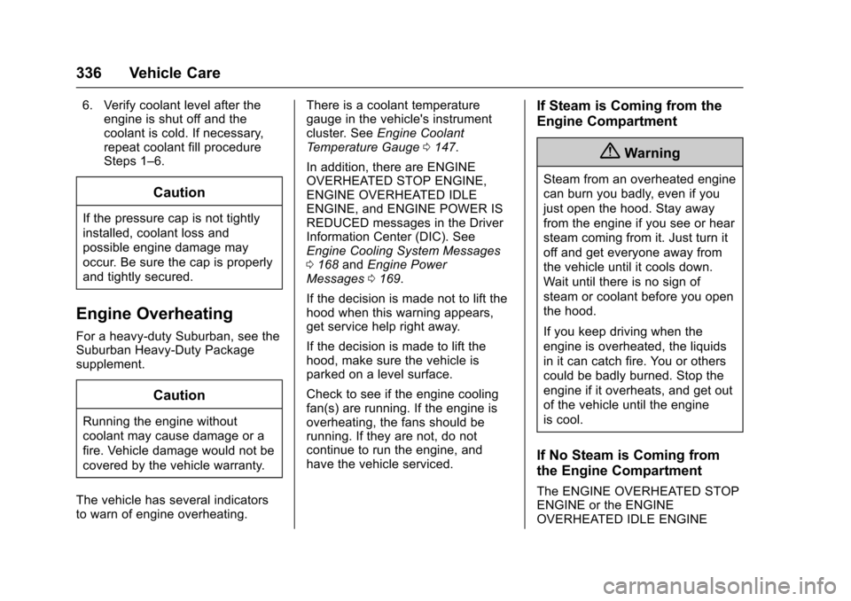 CHEVROLET SUBURBAN 2017 11.G Owners Manual Chevrolet Tahoe/Suburban Owner Manual (GMNA-Localizing-U.S./Canada/
Mexico-9955986) - 2017 - crc - 7/5/16
336 Vehicle Care
6. Verify coolant level after theengine is shut off and the
coolant is cold. CHEVROLET SUBURBAN 2017 11.G Owners Manual Chevrolet Tahoe/Suburban Owner Manual (GMNA-Localizing-U.S./Canada/
Mexico-9955986) - 2017 - crc - 7/5/16
336 Vehicle Care
6. Verify coolant level after theengine is shut off and the
coolant is cold.