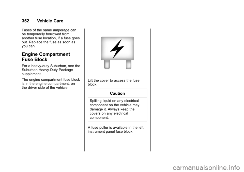 CHEVROLET SUBURBAN 2017 11.G Owners Manual Chevrolet Tahoe/Suburban Owner Manual (GMNA-Localizing-U.S./Canada/
Mexico-9955986) - 2017 - crc - 7/5/16
352 Vehicle Care
Fuses of the same amperage can
be temporarily borrowed from
another fuse loca CHEVROLET SUBURBAN 2017 11.G Owners Manual Chevrolet Tahoe/Suburban Owner Manual (GMNA-Localizing-U.S./Canada/
Mexico-9955986) - 2017 - crc - 7/5/16
352 Vehicle Care
Fuses of the same amperage can
be temporarily borrowed from
another fuse loca