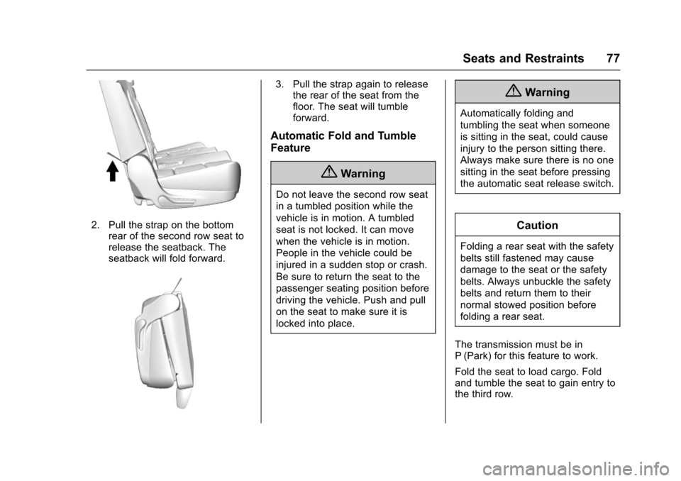 CHEVROLET SUBURBAN 2017 11.G Manual PDF Chevrolet Tahoe/Suburban Owner Manual (GMNA-Localizing-U.S./Canada/
Mexico-9955986) - 2017 - crc - 7/5/16
Seats and Restraints 77
2. Pull the strap on the bottomrear of the second row seat to
release 
