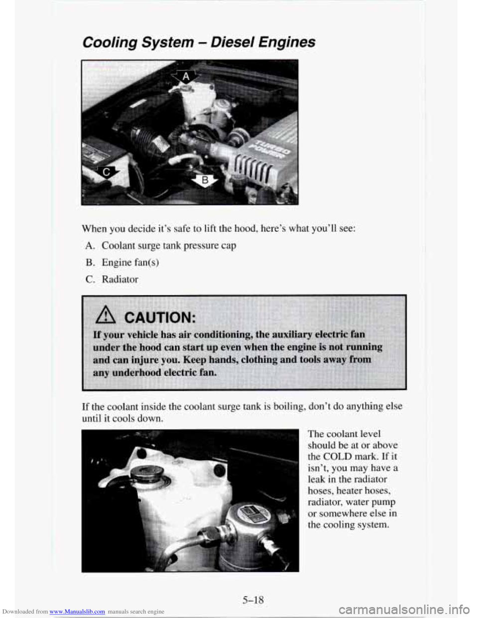 CHEVROLET TAHOE 1995 1.G Owners Manual Downloaded from www.Manualslib.com manuals search engine Cooling System - Diesel Engines
When you decide it’s safe to lift the hood, here’s what you’ll see:
A. Coolant surge tank pressure ca CHEVROLET TAHOE 1995 1.G Owners Manual Downloaded from www.Manualslib.com manuals search engine Cooling System - Diesel Engines
When you decide it’s safe to lift the hood, here’s what you’ll see:
A. Coolant surge tank pressure ca