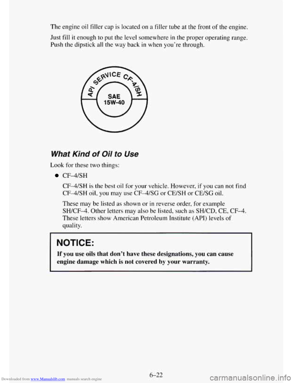 CHEVROLET TAHOE 1995 1.G Owners Manual Downloaded from www.Manualslib.com manuals search engine The engine oil filler cap is located on a filler tube at the front of the engine.
Just fill
it enough to put the level somewhere in th CHEVROLET TAHOE 1995 1.G Owners Manual Downloaded from www.Manualslib.com manuals search engine The engine oil filler cap is located on a filler tube at the front of the engine.
Just fill
it enough to put the level somewhere in th