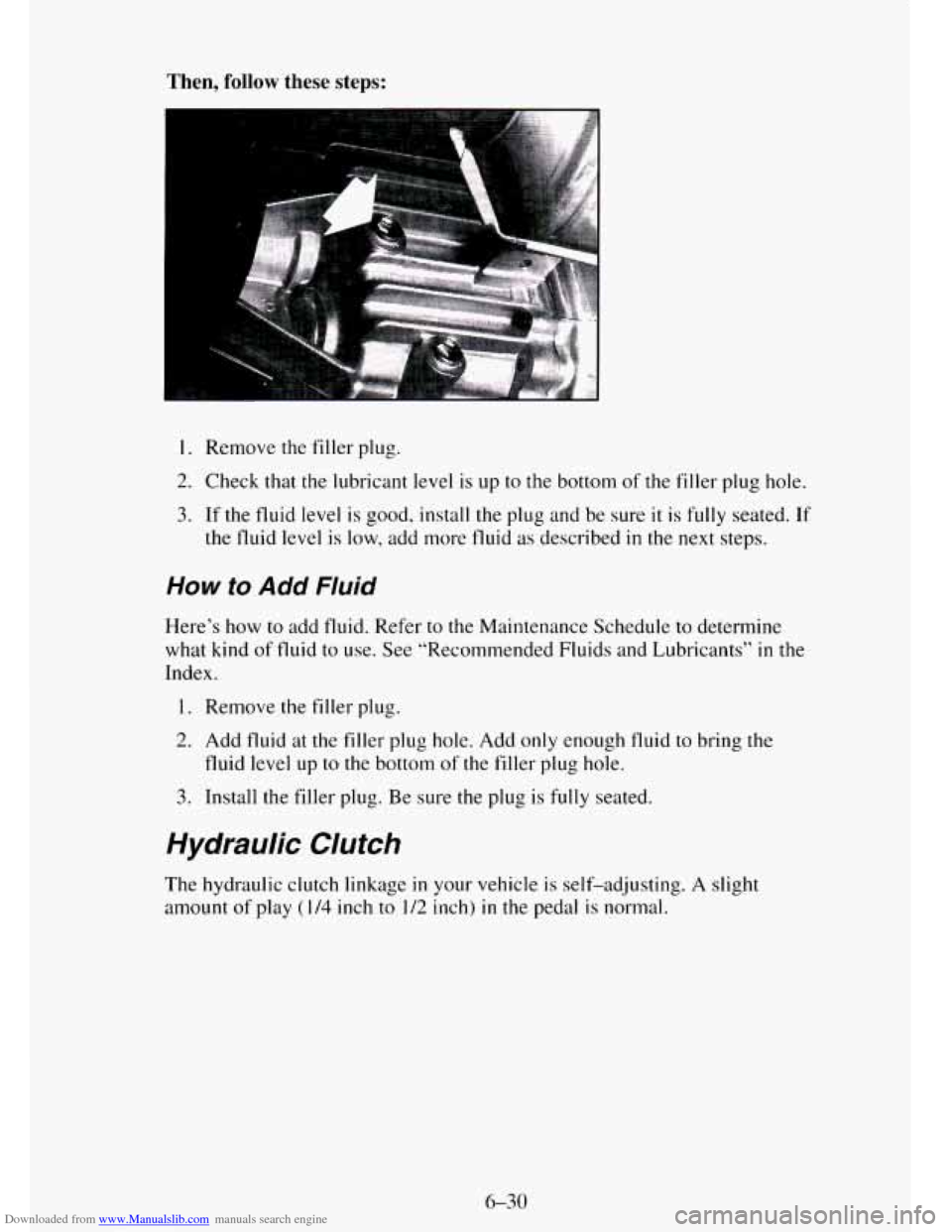 CHEVROLET TAHOE 1995 1.G Owners Manual Downloaded from www.Manualslib.com manuals search engine Then, follow these steps:
1. Remove the filler plug.
2. Check that the lubricant level is up to the bottom of the filler plug hole.
3. I CHEVROLET TAHOE 1995 1.G Owners Manual Downloaded from www.Manualslib.com manuals search engine Then, follow these steps:
1. Remove the filler plug.
2. Check that the lubricant level is up to the bottom of the filler plug hole.
3. I