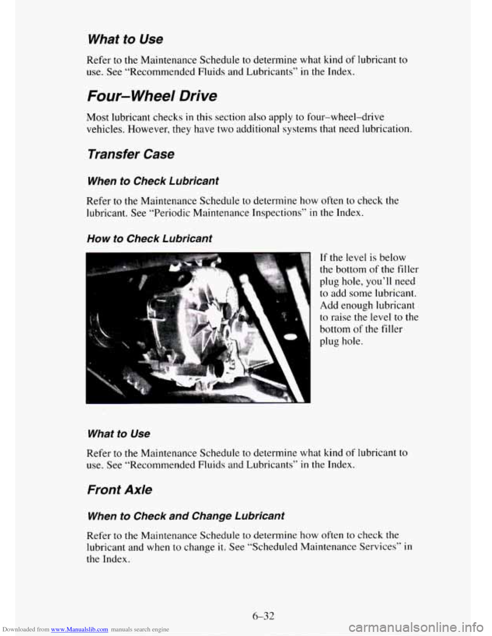 CHEVROLET TAHOE 1995 1.G Owners Manual Downloaded from www.Manualslib.com manuals search engine What to Use
Refer to the Maintenance Schedule to determine what kind of lubricant to
use. See “Recommended Fluids and Lubricants”
in CHEVROLET TAHOE 1995 1.G Owners Manual Downloaded from www.Manualslib.com manuals search engine What to Use
Refer to the Maintenance Schedule to determine what kind of lubricant to
use. See “Recommended Fluids and Lubricants”
in
