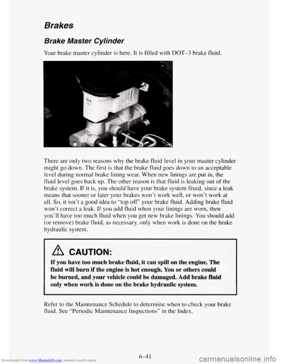 CHEVROLET TAHOE 1995 1.G Owners Manual Downloaded from www.Manualslib.com manuals search engine Brakes
Brake Master Cylinder
Your brake master cylinder is here. It is filled with DOT-3 brake fluid.
I L m
There are only two reasons CHEVROLET TAHOE 1995 1.G Owners Manual Downloaded from www.Manualslib.com manuals search engine Brakes
Brake Master Cylinder
Your brake master cylinder is here. It is filled with DOT-3 brake fluid.
I L m
There are only two reasons