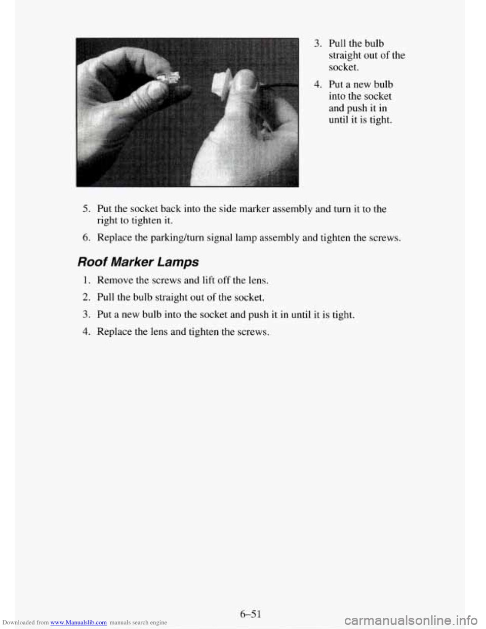 CHEVROLET TAHOE 1995 1.G Owners Manual Downloaded from www.Manualslib.com manuals search engine 3.
4.
Pull the bulb straight out
of the
socket.
Put a new bulb
into the socket
and push it in
until it is tight.
5. Put the socket CHEVROLET TAHOE 1995 1.G Owners Manual Downloaded from www.Manualslib.com manuals search engine 3.
4.
Pull the bulb straight out
of the
socket.
Put a new bulb
into the socket
and push it in
until it is tight.
5. Put the socket