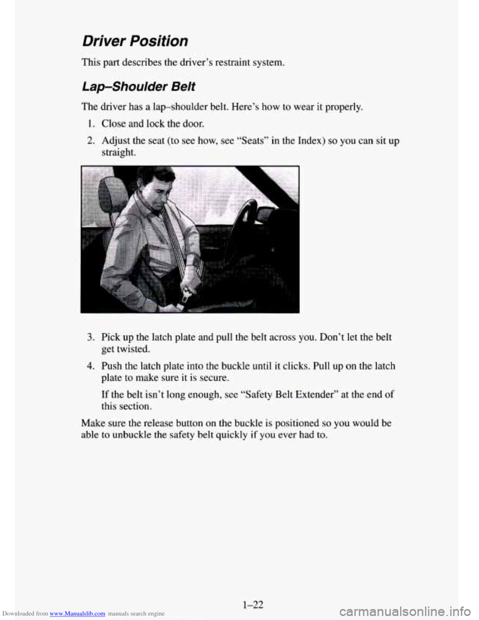 CHEVROLET TAHOE 1995 1.G Owners Manual Downloaded from www.Manualslib.com manuals search engine Driver Position
This part describes the drivers restraint system.
Lap-Shoulder Belt
The driver has a lap-shoulder belt. Heres how CHEVROLET TAHOE 1995 1.G Owners Manual Downloaded from www.Manualslib.com manuals search engine Driver Position
This part describes the drivers restraint system.
Lap-Shoulder Belt
The driver has a lap-shoulder belt. Heres how