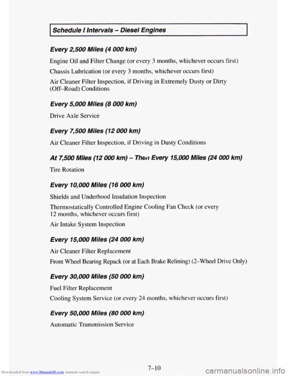 CHEVROLET TAHOE 1995 1.G Owners Manual Downloaded from www.Manualslib.com manuals search engine Schedule I lntervals - Diesel Engines
Every
2,500 Miles (4 000 km)
Engine Oil and Filter Change (or every 3 months, whichever occurs fi CHEVROLET TAHOE 1995 1.G Owners Manual Downloaded from www.Manualslib.com manuals search engine Schedule I lntervals - Diesel Engines
Every
2,500 Miles (4 000 km)
Engine Oil and Filter Change (or every 3 months, whichever occurs fi