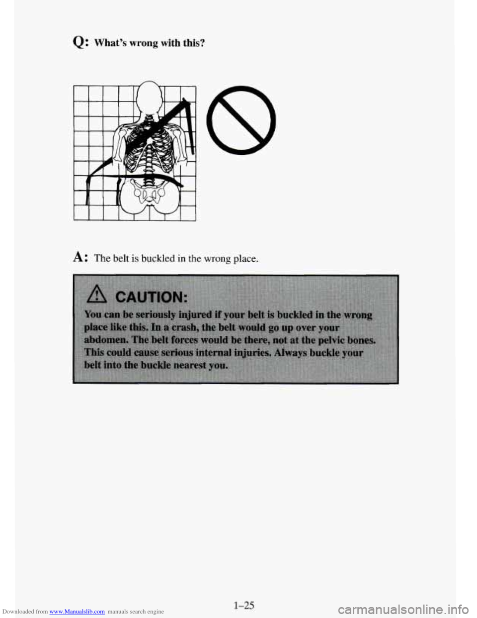CHEVROLET TAHOE 1995 1.G Owners Guide Downloaded from www.Manualslib.com manuals search engine Q: What’s wrong with this?
A: The belt is buckled in the wrong place.
1-25 CHEVROLET TAHOE 1995 1.G Owners Guide Downloaded from www.Manualslib.com manuals search engine Q: What’s wrong with this?
A: The belt is buckled in the wrong place.
1-25