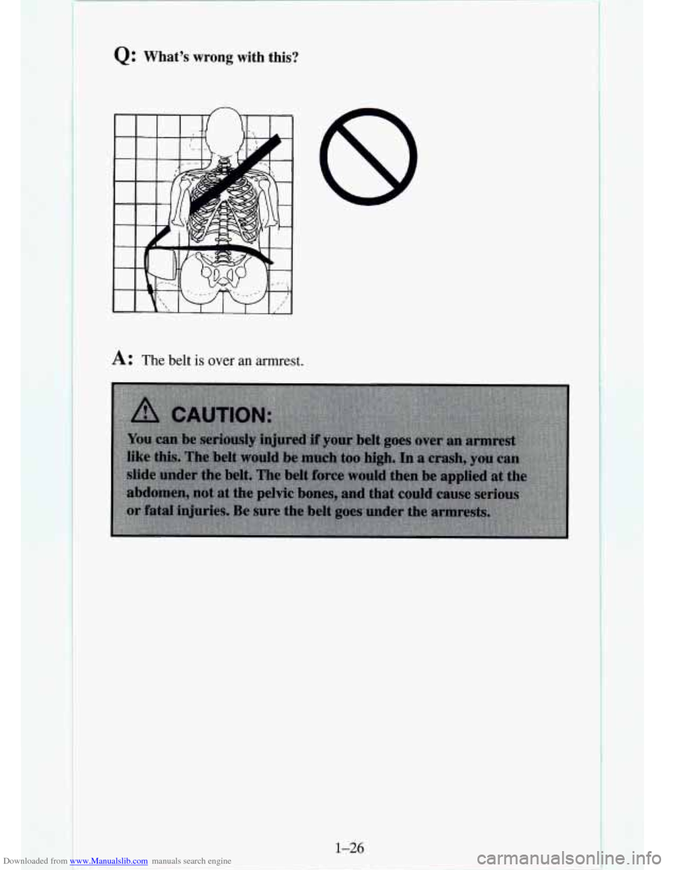 CHEVROLET TAHOE 1995 1.G Service Manual Downloaded from www.Manualslib.com manuals search engine Q: What’s wrong with this?
A: The belt is over an armrest.
1-26 CHEVROLET TAHOE 1995 1.G Service Manual Downloaded from www.Manualslib.com manuals search engine Q: What’s wrong with this?
A: The belt is over an armrest.
1-26