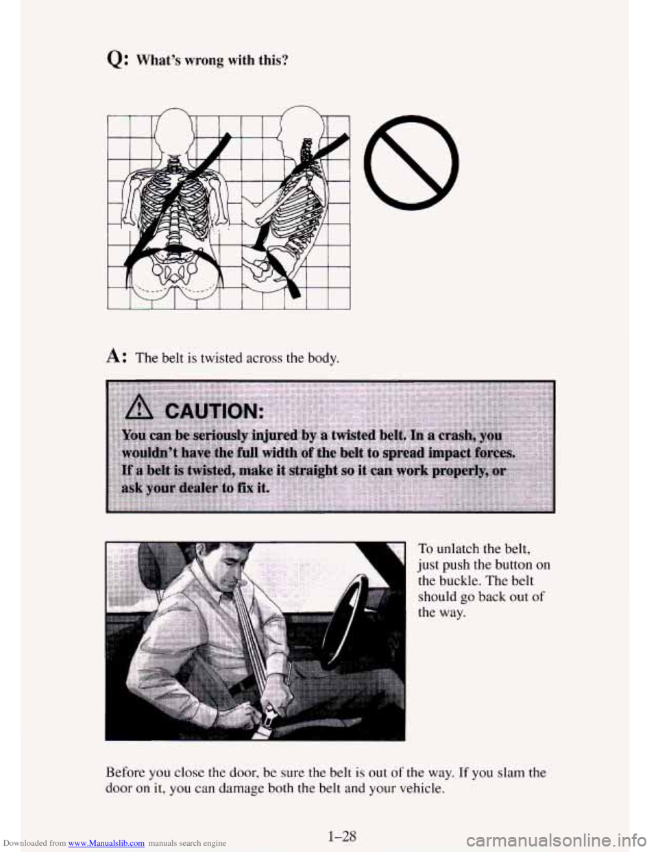 CHEVROLET TAHOE 1995 1.G Service Manual Downloaded from www.Manualslib.com manuals search engine Q: Whats wrong with this?
I I I 1 I 1 I I 1 I I
A: The belt is twisted across the body.
To unlatch the belt,
just push the button
on CHEVROLET TAHOE 1995 1.G Service Manual Downloaded from www.Manualslib.com manuals search engine Q: Whats wrong with this?
I I I 1 I 1 I I 1 I I
A: The belt is twisted across the body.
To unlatch the belt,
just push the button
on