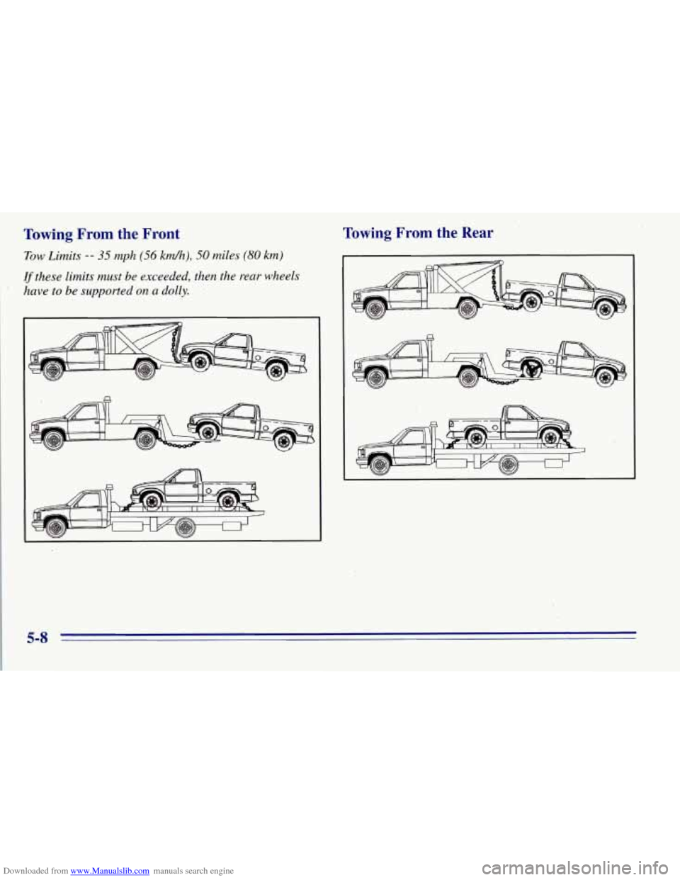CHEVROLET TAHOE 1996 1.G Owners Manual Downloaded from www.Manualslib.com manuals search engine Towing .From the Front
Tow Limits -- 35 mph (56 km/h), 50 miles (80 km)
If these limits must be exceeded, then the rear wheels
have t CHEVROLET TAHOE 1996 1.G Owners Manual Downloaded from www.Manualslib.com manuals search engine Towing .From the Front
Tow Limits -- 35 mph (56 km/h), 50 miles (80 km)
If these limits must be exceeded, then the rear wheels
have t
