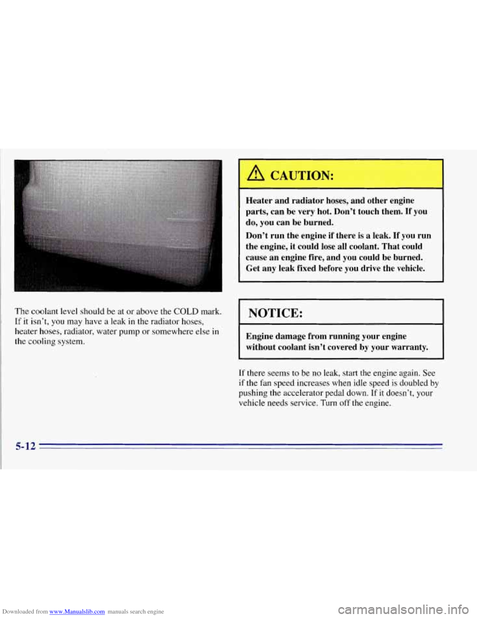 CHEVROLET TAHOE 1996 1.G Owners Manual Downloaded from www.Manualslib.com manuals search engine The coolant level should be at or above the COLD mark.
If it isn’t, you may have a leak in the radiator hoses,
heater hoses, radiat CHEVROLET TAHOE 1996 1.G Owners Manual Downloaded from www.Manualslib.com manuals search engine The coolant level should be at or above the COLD mark.
If it isn’t, you may have a leak in the radiator hoses,
heater hoses, radiat