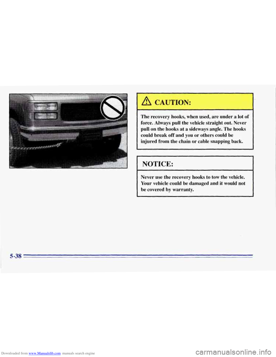 CHEVROLET TAHOE 1996 1.G Owners Manual Downloaded from www.Manualslib.com manuals search engine I A CAUTION:
The recovery hooks, when used, are under a lot of
force. Always pull the vehicle straight out. Never
pull on the hoo CHEVROLET TAHOE 1996 1.G Owners Manual Downloaded from www.Manualslib.com manuals search engine I A CAUTION:
The recovery hooks, when used, are under a lot of
force. Always pull the vehicle straight out. Never
pull on the hoo