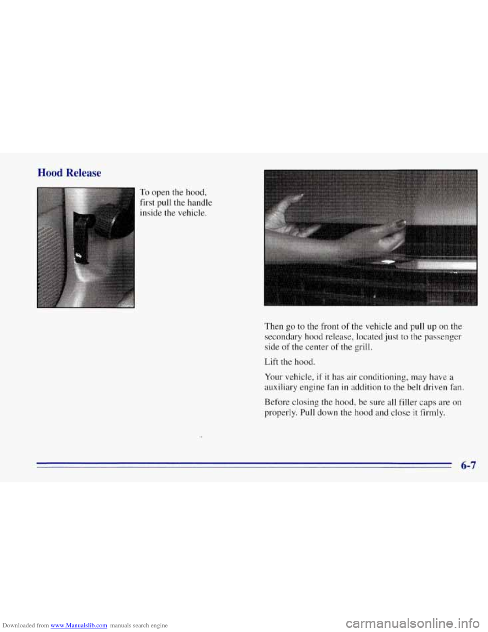 CHEVROLET TAHOE 1996 1.G Owners Manual Downloaded from www.Manualslib.com manuals search engine Hood Release
To open the hood,
first pull the handle
inside the vehicle.
.. .
I
Then go to the front of the vehicle and pull up on the CHEVROLET TAHOE 1996 1.G Owners Manual Downloaded from www.Manualslib.com manuals search engine Hood Release
To open the hood,
first pull the handle
inside the vehicle.
.. .
I
Then go to the front of the vehicle and pull up on the