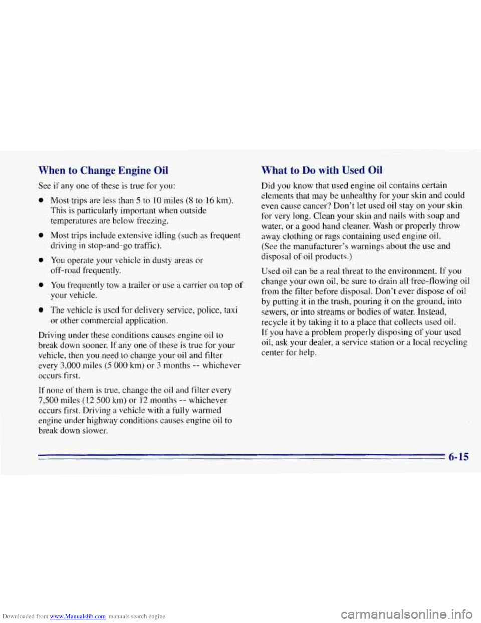 CHEVROLET TAHOE 1996 1.G Owners Manual Downloaded from www.Manualslib.com manuals search engine When to Change Engine Oil
See if any one of these is true for you:
0
0
0
0
0
Most trips are less than 5 to 10 miles (8 to 16 km CHEVROLET TAHOE 1996 1.G Owners Manual Downloaded from www.Manualslib.com manuals search engine When to Change Engine Oil
See if any one of these is true for you:
0
0
0
0
0
Most trips are less than 5 to 10 miles (8 to 16 km
