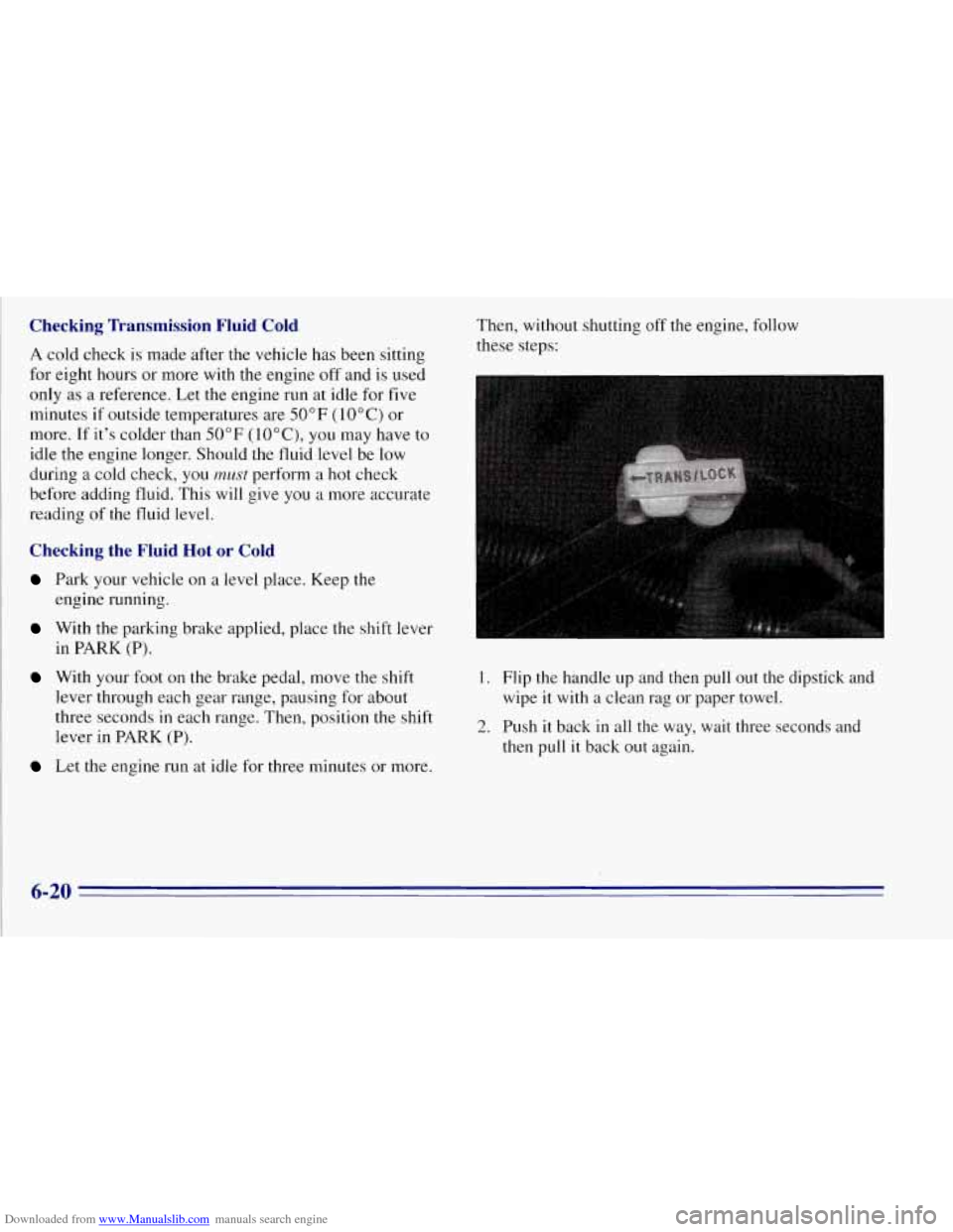 CHEVROLET TAHOE 1996 1.G Owners Manual Downloaded from www.Manualslib.com manuals search engine Checking Transmission Fluid Cold
A cold check is made after the vehicle has been sitting
for eight hours or more with the engine off CHEVROLET TAHOE 1996 1.G Owners Manual Downloaded from www.Manualslib.com manuals search engine Checking Transmission Fluid Cold
A cold check is made after the vehicle has been sitting
for eight hours or more with the engine off